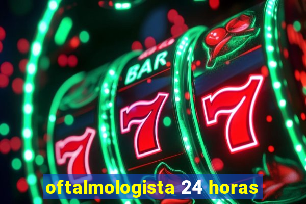 oftalmologista 24 horas